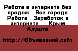 Работа в интернете без продаж - Все города Работа » Заработок в интернете   . Крым,Алушта